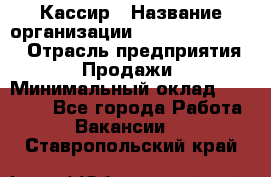 Кассир › Название организации ­ Fusion Service › Отрасль предприятия ­ Продажи › Минимальный оклад ­ 28 800 - Все города Работа » Вакансии   . Ставропольский край